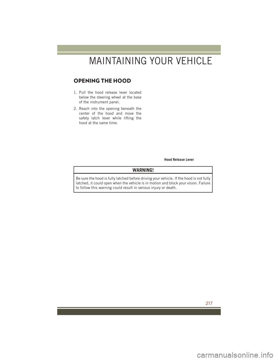 JEEP GRAND CHEROKEE 2016 WK2 / 4.G User Guide OPENING THE HOOD
1. Pull the hood release lever locatedbelow the steering wheel at the base
of the instrument panel.
2. Reach into the opening beneath the center of the hood and move the
safety latch JEEP GRAND CHEROKEE 2016 WK2 / 4.G User Guide OPENING THE HOOD
1. Pull the hood release lever locatedbelow the steering wheel at the base
of the instrument panel.
2. Reach into the opening beneath the center of the hood and move the
safety latch