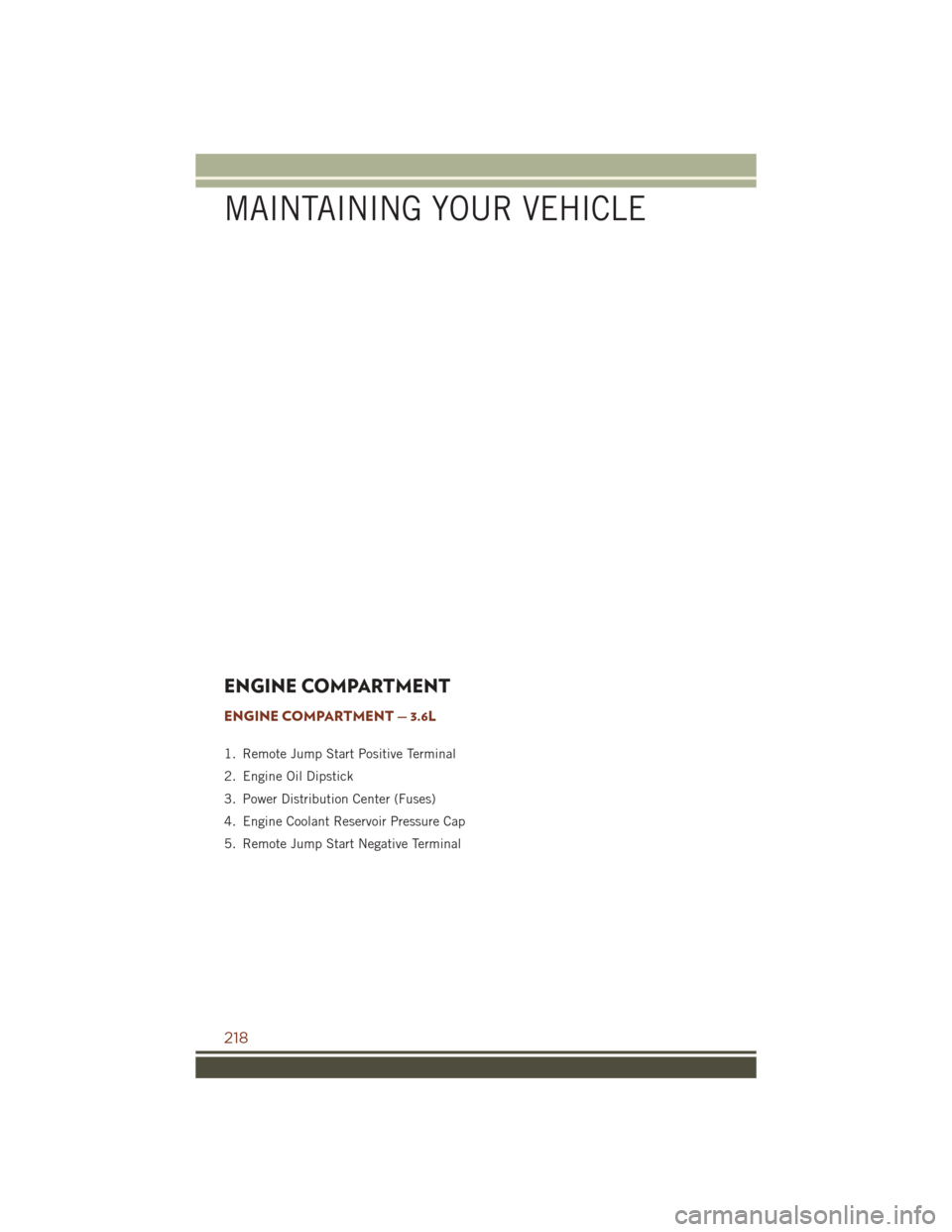 JEEP GRAND CHEROKEE 2016 WK2 / 4.G Owners Manual ENGINE COMPARTMENT
ENGINE COMPARTMENT — 3.6L
1. Remote Jump Start Positive Terminal
2. Engine Oil Dipstick
3. Power Distribution Center (Fuses)
4. Engine Coolant Reservoir Pressure Cap
5. Remote Jum JEEP GRAND CHEROKEE 2016 WK2 / 4.G Owners Manual ENGINE COMPARTMENT
ENGINE COMPARTMENT — 3.6L
1. Remote Jump Start Positive Terminal
2. Engine Oil Dipstick
3. Power Distribution Center (Fuses)
4. Engine Coolant Reservoir Pressure Cap
5. Remote Jum