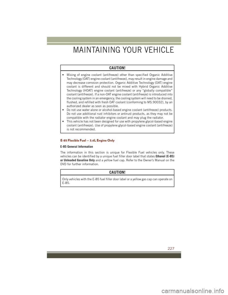 JEEP GRAND CHEROKEE 2016 WK2 / 4.G User Guide CAUTION!
• Mixing of engine coolant (antifreeze) other than specified Organic AdditiveTechnology (OAT) engine coolant (antifreeze), may result in engine damage and
may decrease corrosion protection. JEEP GRAND CHEROKEE 2016 WK2 / 4.G User Guide CAUTION!
• Mixing of engine coolant (antifreeze) other than specified Organic AdditiveTechnology (OAT) engine coolant (antifreeze), may result in engine damage and
may decrease corrosion protection.
