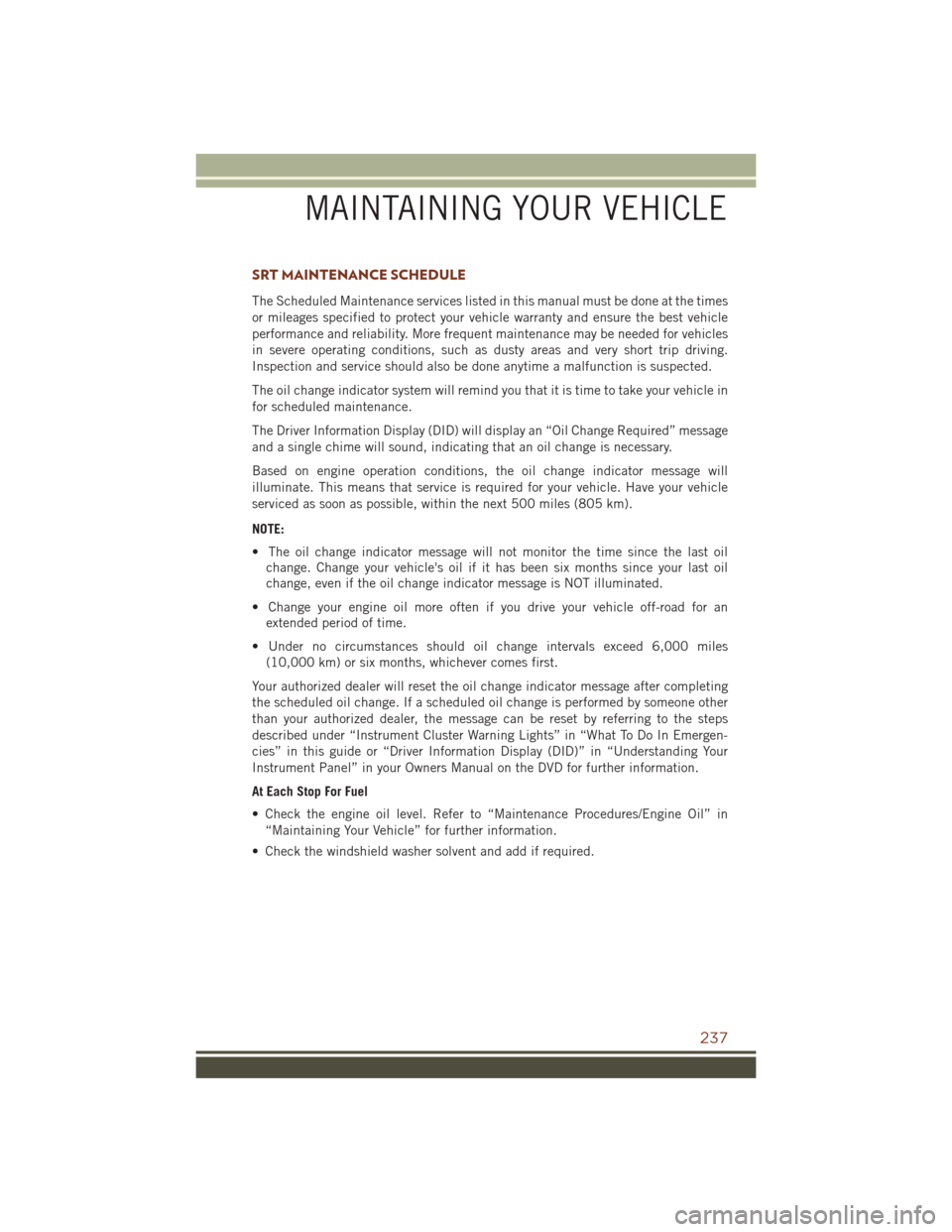 JEEP GRAND CHEROKEE 2016 WK2 / 4.G User Guide SRT MAINTENANCE SCHEDULE
The Scheduled Maintenance services listed in this manual must be done at the times
or mileages specified to protect your vehicle warranty and ensure the best vehicle
performan