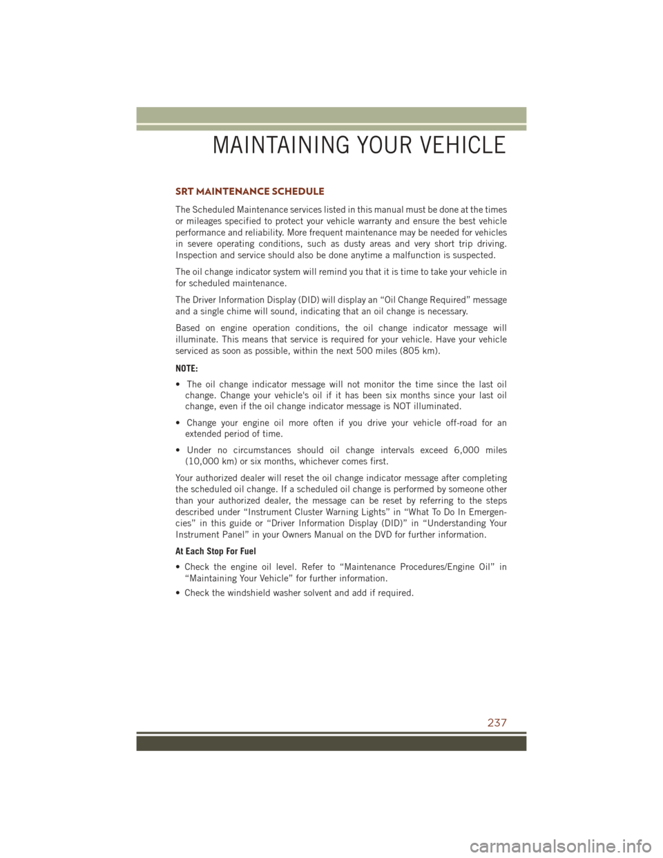JEEP GRAND CHEROKEE 2016 WK2 / 4.G Owners Manual SRT MAINTENANCE SCHEDULE
The Scheduled Maintenance services listed in this manual must be done at the times
or mileages specified to protect your vehicle warranty and ensure the best vehicle
performan JEEP GRAND CHEROKEE 2016 WK2 / 4.G Owners Manual SRT MAINTENANCE SCHEDULE
The Scheduled Maintenance services listed in this manual must be done at the times
or mileages specified to protect your vehicle warranty and ensure the best vehicle
performan