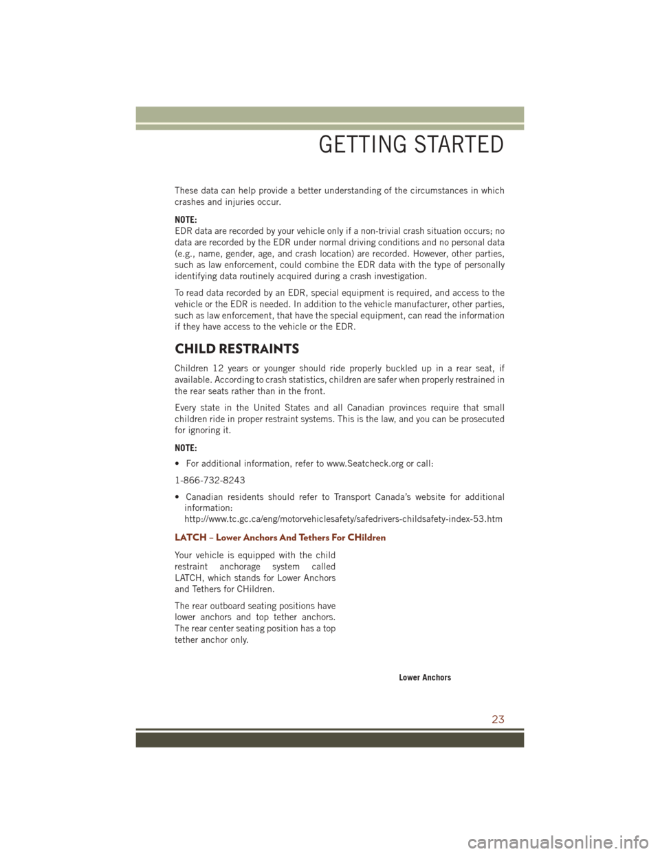 JEEP GRAND CHEROKEE 2016 WK2 / 4.G Owners Manual These data can help provide a better understanding of the circumstances in which
crashes and injuries occur.
NOTE:
EDR data are recorded by your vehicle only if a non-trivial crash situation occurs; n