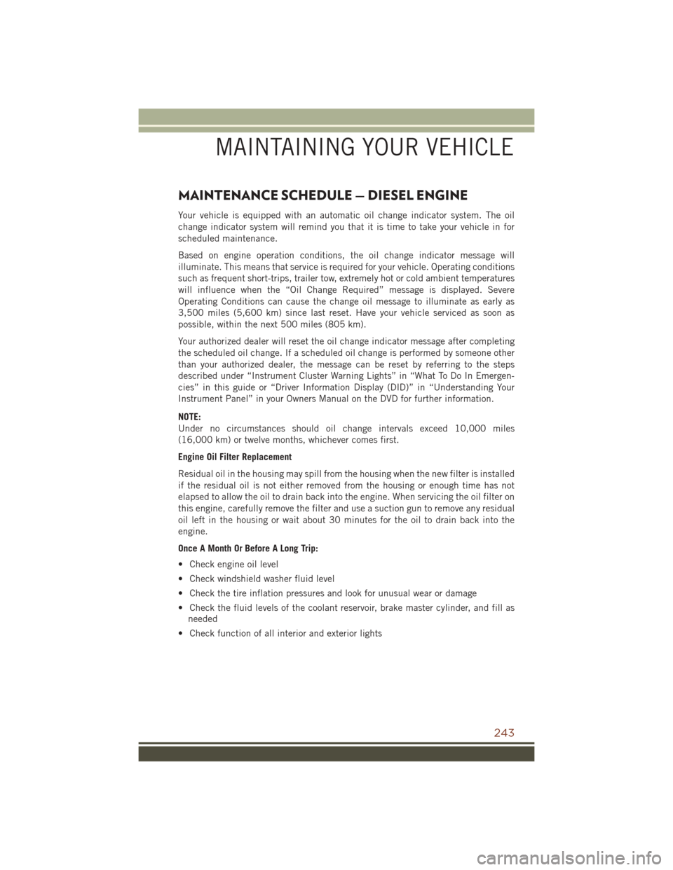 JEEP GRAND CHEROKEE 2016 WK2 / 4.G User Guide MAINTENANCE SCHEDULE — DIESEL ENGINE
Your vehicle is equipped with an automatic oil change indicator system. The oil
change indicator system will remind you that it is time to take your vehicle in f