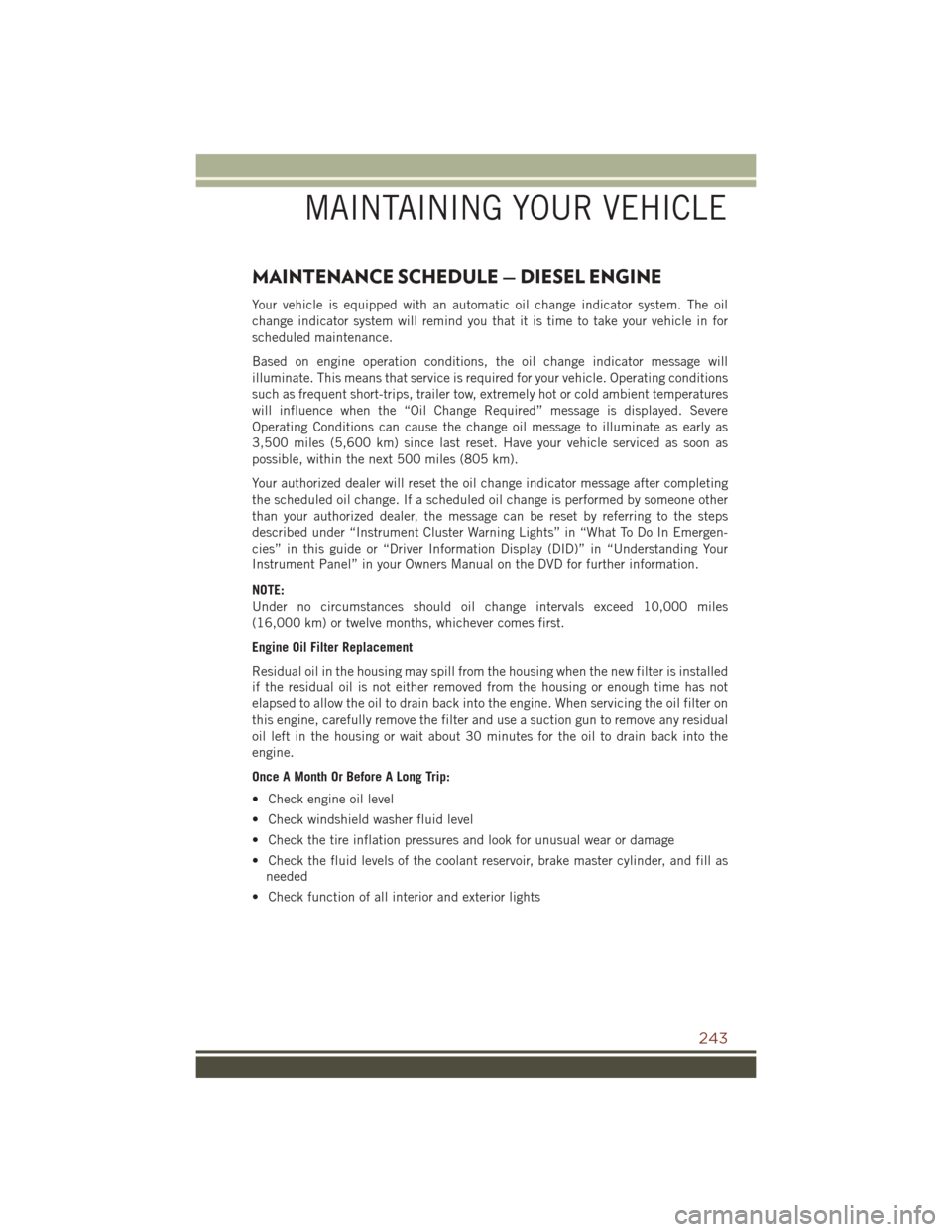 JEEP GRAND CHEROKEE 2016 WK2 / 4.G Owners Manual MAINTENANCE SCHEDULE — DIESEL ENGINE
Your vehicle is equipped with an automatic oil change indicator system. The oil
change indicator system will remind you that it is time to take your vehicle in f JEEP GRAND CHEROKEE 2016 WK2 / 4.G Owners Manual MAINTENANCE SCHEDULE — DIESEL ENGINE
Your vehicle is equipped with an automatic oil change indicator system. The oil
change indicator system will remind you that it is time to take your vehicle in f