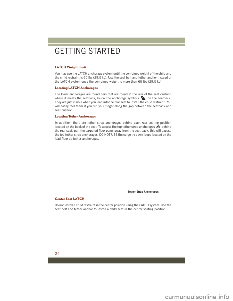 JEEP GRAND CHEROKEE 2016 WK2 / 4.G Owners Manual LATCH Weight Limit
You may use the LATCH anchorage system until the combined weight of the child and
the child restraint is 65 lbs (29.5 kg). Use the seat belt and tether anchor instead of
the LATCH s