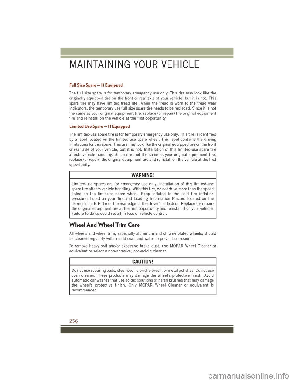 JEEP GRAND CHEROKEE 2016 WK2 / 4.G Owners Manual Full Size Spare — If Equipped
The full size spare is for temporary emergency use only. This tire may look like the
originally equipped tire on the front or rear axle of your vehicle, but it is not. JEEP GRAND CHEROKEE 2016 WK2 / 4.G Owners Manual Full Size Spare — If Equipped
The full size spare is for temporary emergency use only. This tire may look like the
originally equipped tire on the front or rear axle of your vehicle, but it is not.