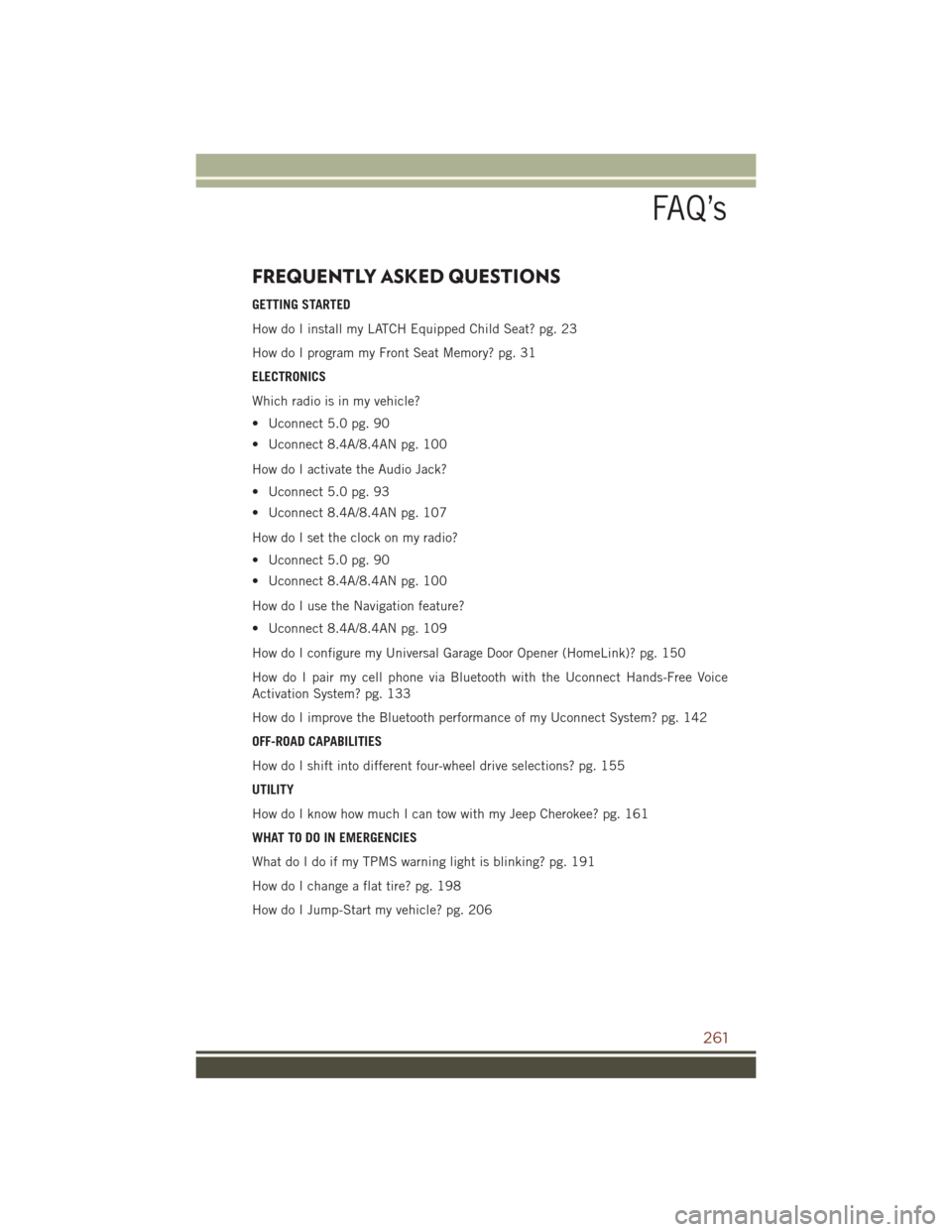 JEEP GRAND CHEROKEE 2016 WK2 / 4.G User Guide FREQUENTLY ASKED QUESTIONS
GETTING STARTED
How do I install my LATCH Equipped Child Seat? pg. 23
How do I program my Front Seat Memory? pg. 31
ELECTRONICS
Which radio is in my vehicle?
• Uconnect 5. JEEP GRAND CHEROKEE 2016 WK2 / 4.G User Guide FREQUENTLY ASKED QUESTIONS
GETTING STARTED
How do I install my LATCH Equipped Child Seat? pg. 23
How do I program my Front Seat Memory? pg. 31
ELECTRONICS
Which radio is in my vehicle?
• Uconnect 5.