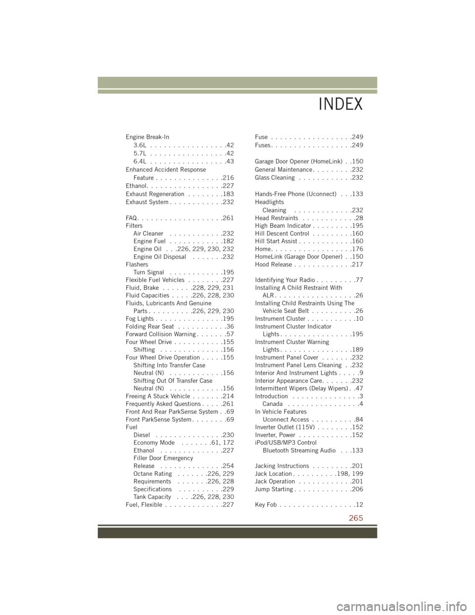 JEEP GRAND CHEROKEE 2016 WK2 / 4.G User Guide Engine Break-In3.6L .................42
5.7L .................42
6.4L .................43
Enhanced Accident Response Feature ...............216
Ethanol.................227
Exhaust Regeneration .......
