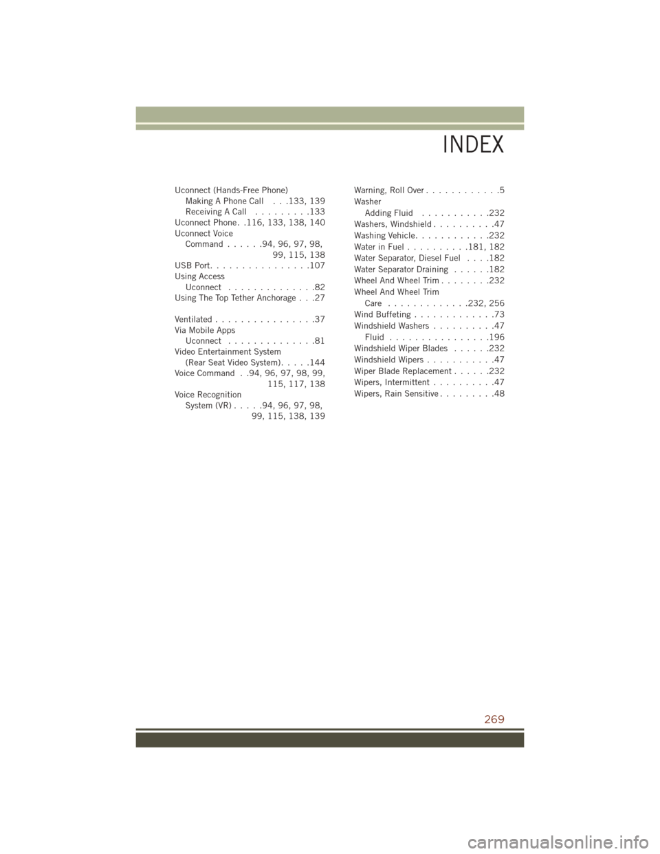 JEEP GRAND CHEROKEE 2016 WK2 / 4.G User Guide Uconnect (Hands-Free Phone)Making A Phone Call . . .133, 139
Receiving A Call .........133
Uconnect Phone . .116, 133, 138, 140
Uconnect Voice Command ......94,96,97,98,
99, 115, 138
USBPort..........