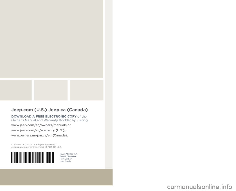 JEEP GRAND CHEROKEE 2016 WK2 / 4.G User Guide 16WK741-926-AA  
Grand Cherokee 
First Edition 
User Guide
Jeep.com (U.S.) Jeep.ca (Canada) 
DOWNLOAD A FREE ELECTRONIC COPY of the  
Owner’s Manual and Warranty Booklet by visiting: 
www.jeep.com/e