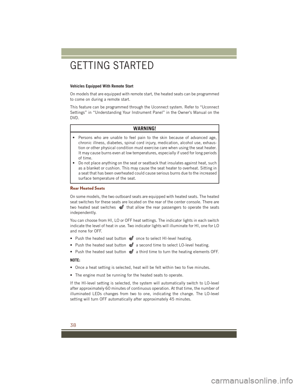 JEEP GRAND CHEROKEE 2016 WK2 / 4.G User Guide Vehicles Equipped With Remote Start
On models that are equipped with remote start, the heated seats can be programmed
to come on during a remote start.
This feature can be programmed through the Uconn