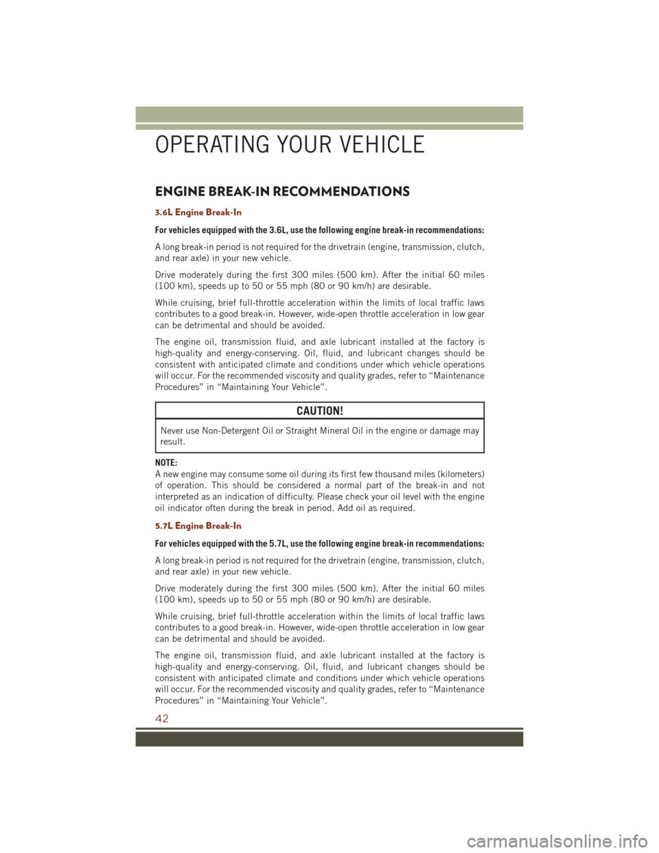 JEEP GRAND CHEROKEE 2016 WK2 / 4.G User Guide ENGINE BREAK-IN RECOMMENDATIONS
3.6L Engine Break-In
For vehicles equipped with the 3.6L, use the following engine break-in recommendations:
A long break-in period is not required for the drivetrain (