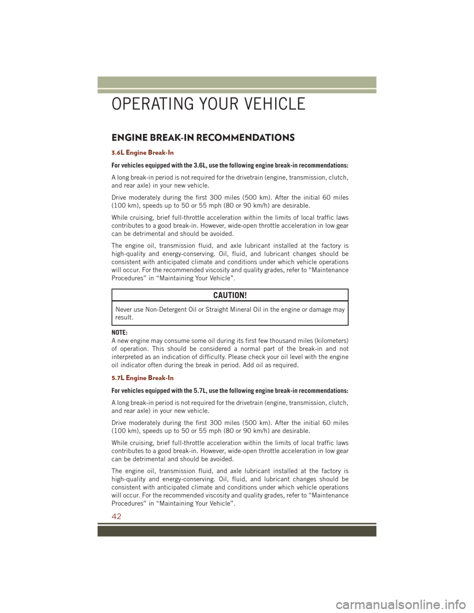 JEEP GRAND CHEROKEE 2016 WK2 / 4.G User Guide ENGINE BREAK-IN RECOMMENDATIONS
3.6L Engine Break-In
For vehicles equipped with the 3.6L, use the following engine break-in recommendations:
A long break-in period is not required for the drivetrain ( JEEP GRAND CHEROKEE 2016 WK2 / 4.G User Guide ENGINE BREAK-IN RECOMMENDATIONS
3.6L Engine Break-In
For vehicles equipped with the 3.6L, use the following engine break-in recommendations:
A long break-in period is not required for the drivetrain (