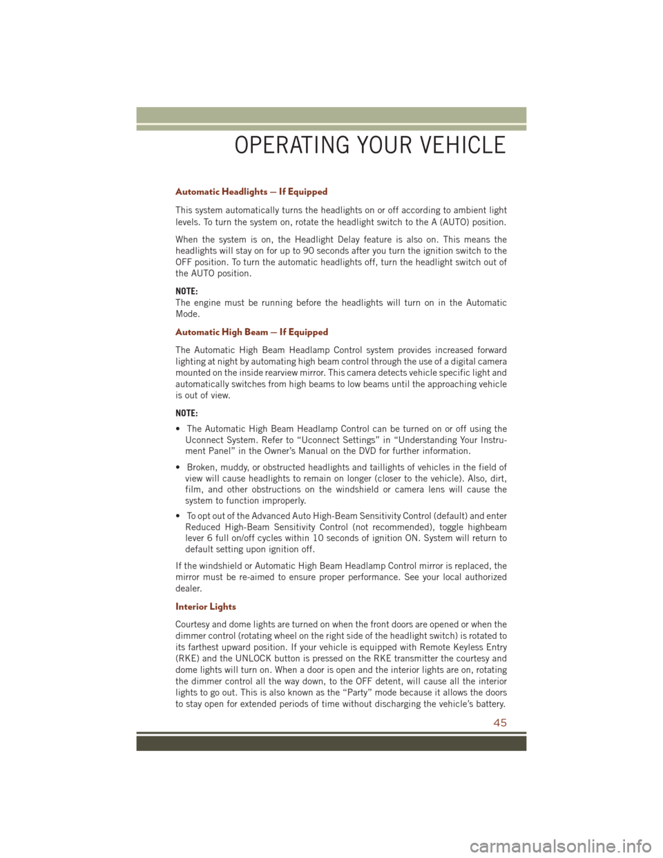 JEEP GRAND CHEROKEE 2016 WK2 / 4.G User Guide Automatic Headlights — If Equipped
This system automatically turns the headlights on or off according to ambient light
levels. To turn the system on, rotate the headlight switch to the A (AUTO) posi