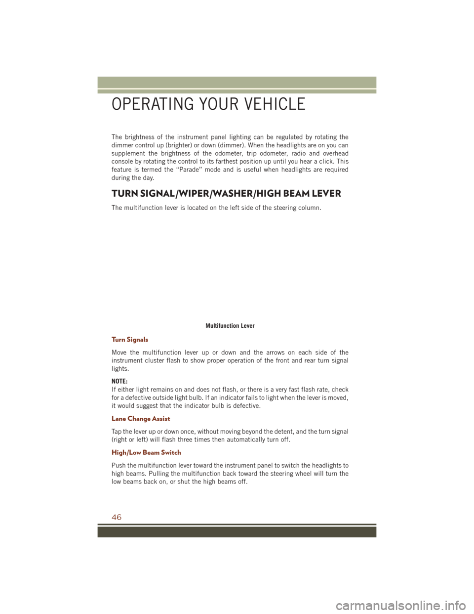 JEEP GRAND CHEROKEE 2016 WK2 / 4.G User Guide The brightness of the instrument panel lighting can be regulated by rotating the
dimmer control up (brighter) or down (dimmer). When the headlights are on you can
supplement the brightness of the odom