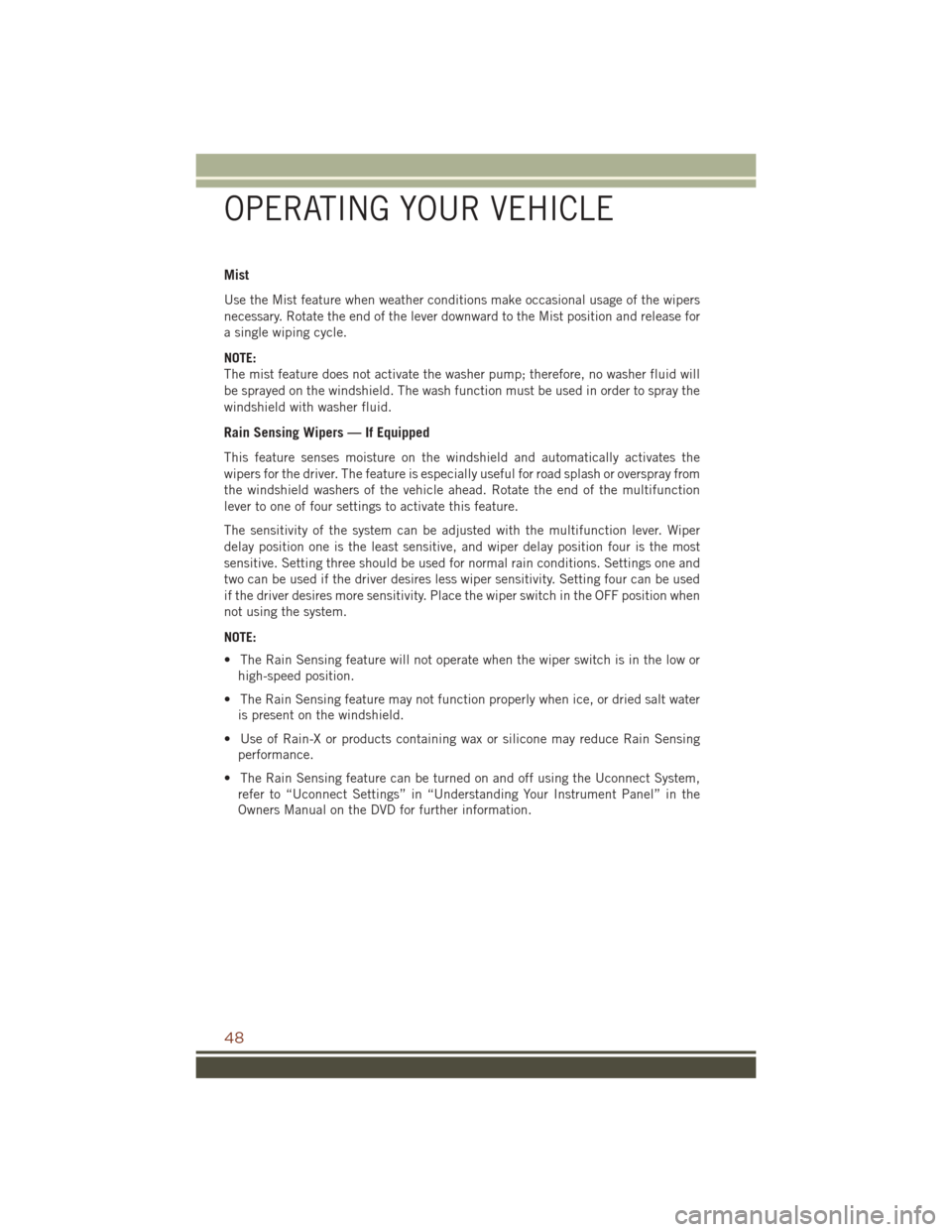 JEEP GRAND CHEROKEE 2016 WK2 / 4.G Service Manual Mist
Use the Mist feature when weather conditions make occasional usage of the wipers
necessary. Rotate the end of the lever downward to the Mist position and release for
a single wiping cycle.
NOTE:
