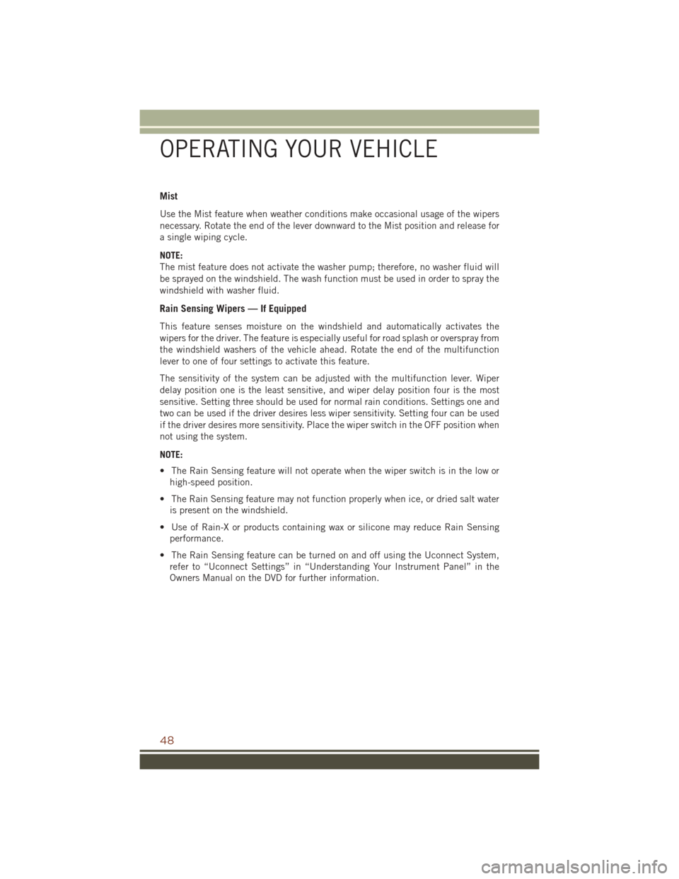 JEEP GRAND CHEROKEE 2016 WK2 / 4.G Service Manual Mist
Use the Mist feature when weather conditions make occasional usage of the wipers
necessary. Rotate the end of the lever downward to the Mist position and release for
a single wiping cycle.
NOTE:
JEEP GRAND CHEROKEE 2016 WK2 / 4.G Service Manual Mist
Use the Mist feature when weather conditions make occasional usage of the wipers
necessary. Rotate the end of the lever downward to the Mist position and release for
a single wiping cycle.
NOTE: