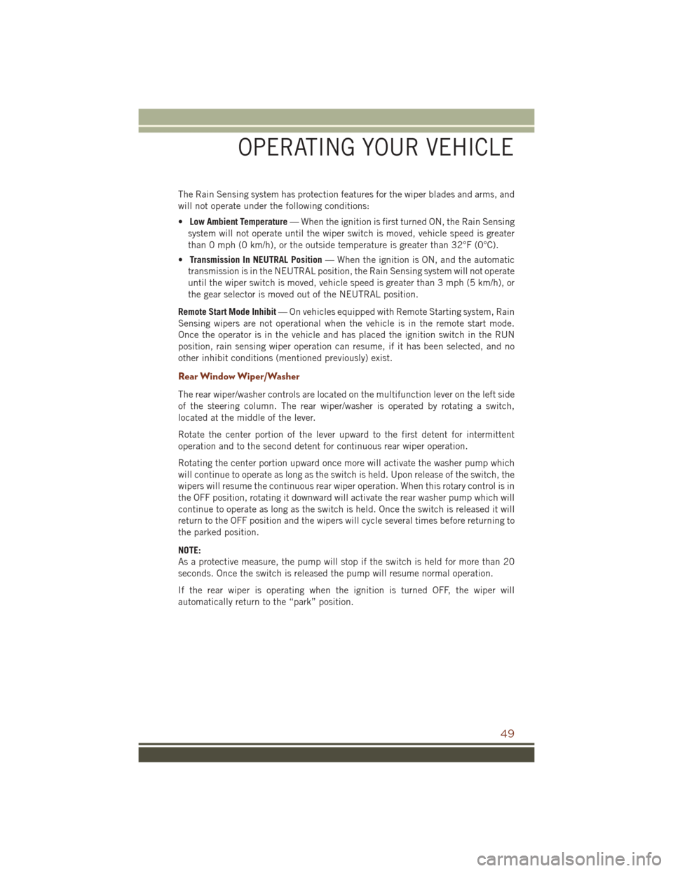 JEEP GRAND CHEROKEE 2016 WK2 / 4.G User Guide The Rain Sensing system has protection features for the wiper blades and arms, and
will not operate under the following conditions:
•Low Ambient Temperature — When the ignition is first turned ON,