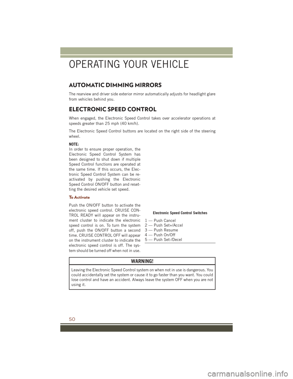 JEEP GRAND CHEROKEE 2016 WK2 / 4.G Workshop Manual AUTOMATIC DIMMING MIRRORS
The rearview and driver side exterior mirror automatically adjusts for headlight glare
from vehicles behind you.
ELECTRONIC SPEED CONTROL
When engaged, the Electronic Speed C JEEP GRAND CHEROKEE 2016 WK2 / 4.G Workshop Manual AUTOMATIC DIMMING MIRRORS
The rearview and driver side exterior mirror automatically adjusts for headlight glare
from vehicles behind you.
ELECTRONIC SPEED CONTROL
When engaged, the Electronic Speed C