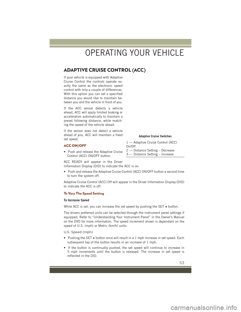 JEEP GRAND CHEROKEE 2016 WK2 / 4.G User Guide ADAPTIVE CRUISE CONTROL (ACC)
If your vehicle is equipped with Adaptive
Cruise Control the controls operate ex-
actly the same as the electronic speed
control with only a couple of differences.
With t JEEP GRAND CHEROKEE 2016 WK2 / 4.G User Guide ADAPTIVE CRUISE CONTROL (ACC)
If your vehicle is equipped with Adaptive
Cruise Control the controls operate ex-
actly the same as the electronic speed
control with only a couple of differences.
With t