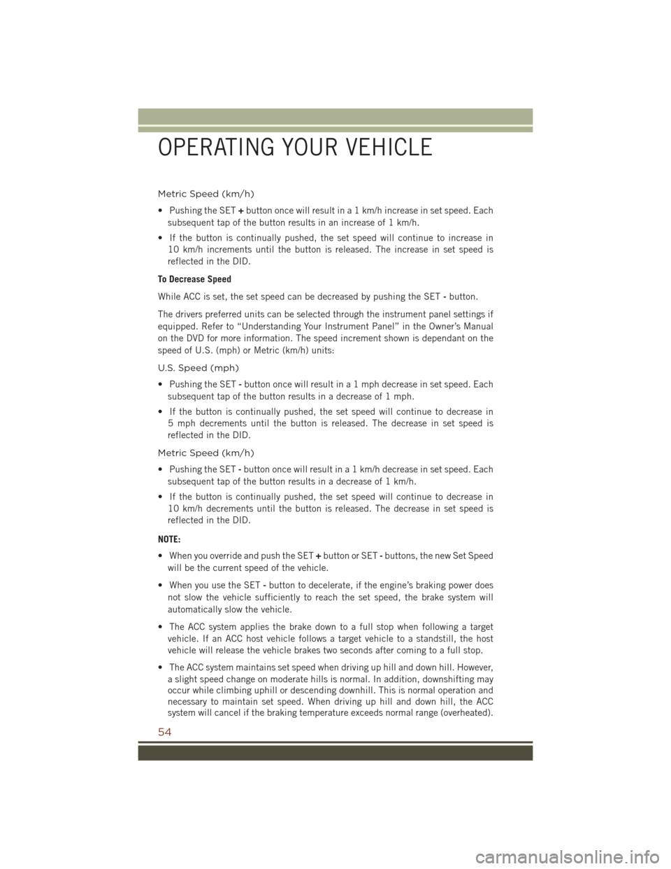 JEEP GRAND CHEROKEE 2016 WK2 / 4.G Workshop Manual Metric Speed (km/h)
• Pushing the SET+button once will result in a 1 km/h increase in set speed. Each
subsequent tap of the button results in an increase of 1 km/h.
• If the button is continually JEEP GRAND CHEROKEE 2016 WK2 / 4.G Workshop Manual Metric Speed (km/h)
• Pushing the SET+button once will result in a 1 km/h increase in set speed. Each
subsequent tap of the button results in an increase of 1 km/h.
• If the button is continually