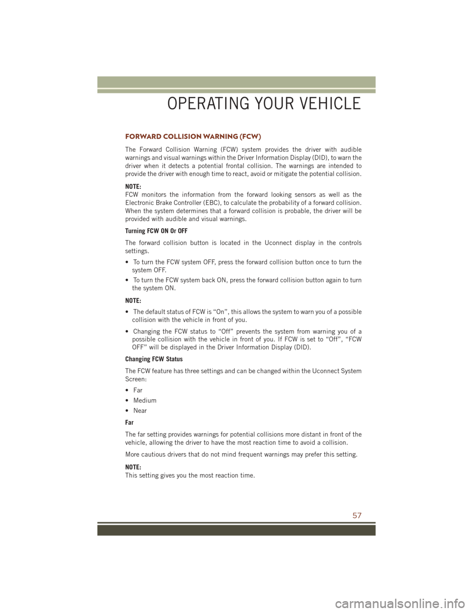 JEEP GRAND CHEROKEE 2016 WK2 / 4.G User Guide FORWARD COLLISION WARNING (FCW)
The Forward Collision Warning (FCW) system provides the driver with audible
warnings and visual warnings within the Driver Information Display (DID), to warn the
driver JEEP GRAND CHEROKEE 2016 WK2 / 4.G User Guide FORWARD COLLISION WARNING (FCW)
The Forward Collision Warning (FCW) system provides the driver with audible
warnings and visual warnings within the Driver Information Display (DID), to warn the
driver