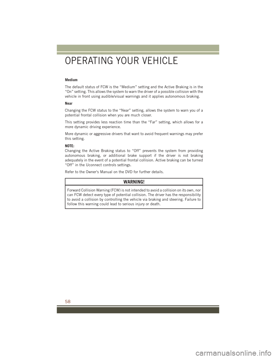 JEEP GRAND CHEROKEE 2016 WK2 / 4.G User Guide Medium
The default status of FCW is the “Medium” setting and the Active Braking is in the
“On” setting. This allows the system to warn the driver of a possible collision with the
vehicle in fr