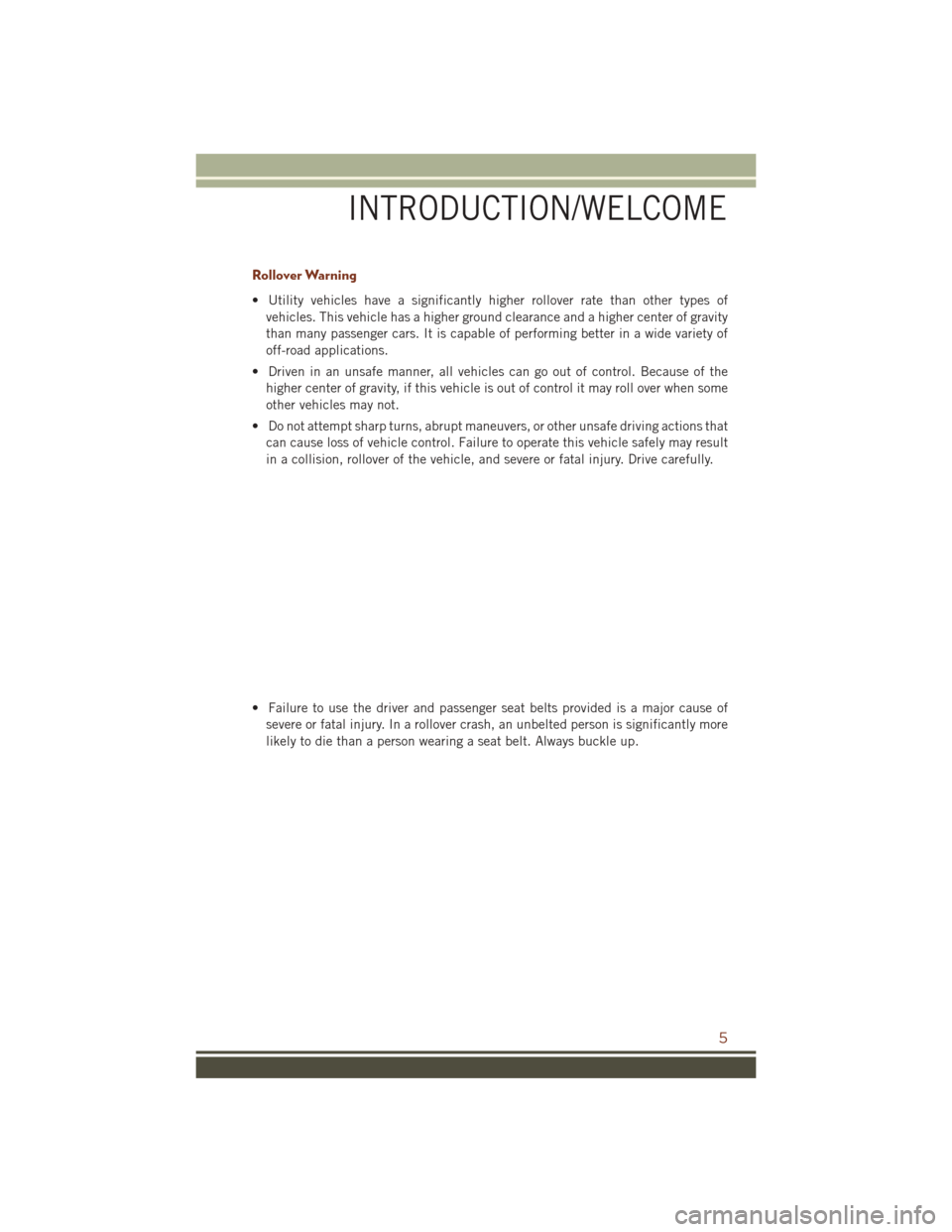 JEEP GRAND CHEROKEE 2016 WK2 / 4.G User Guide Rollover Warning
• Utility vehicles have a significantly higher rollover rate than other types ofvehicles. This vehicle has a higher ground clearance and a higher center of gravity
than many passeng