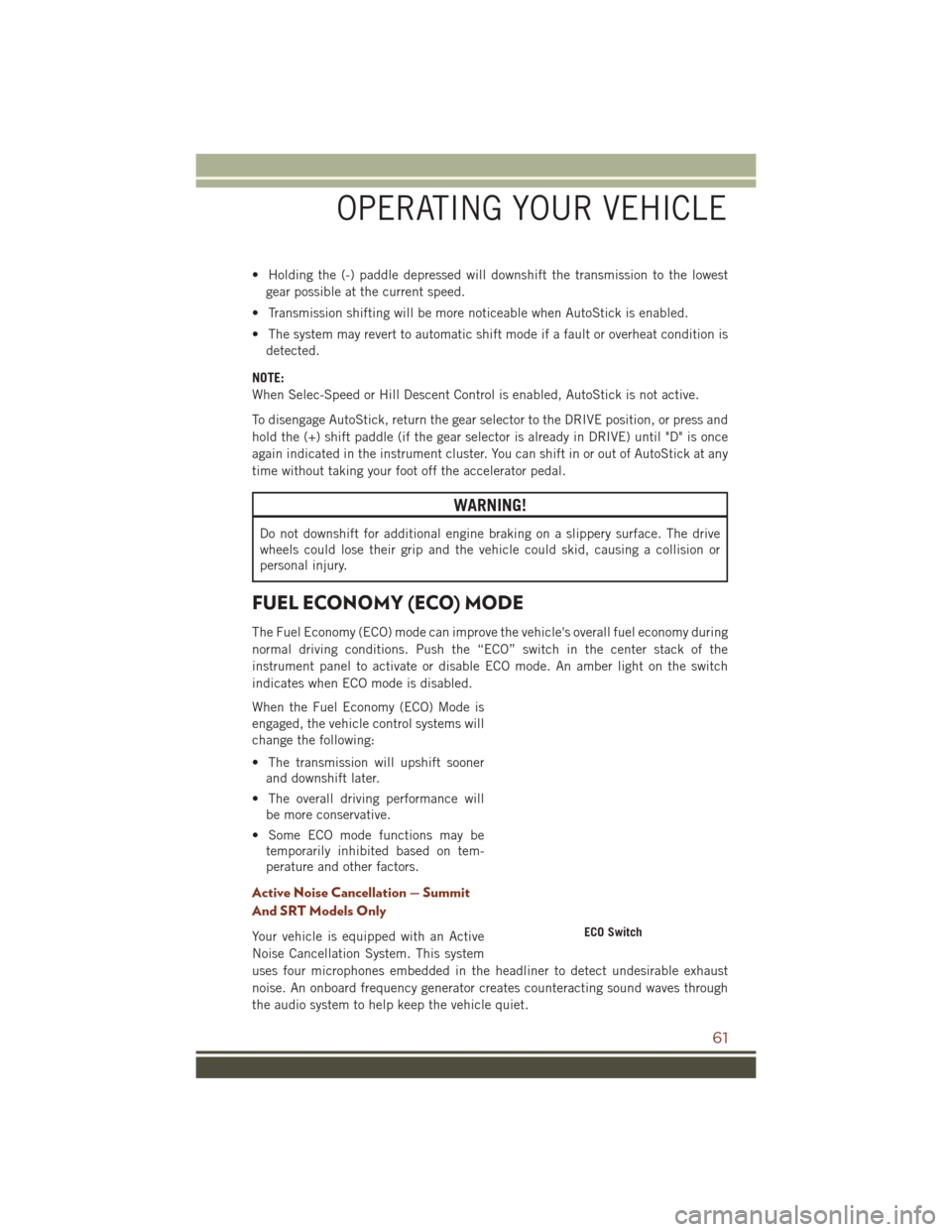 JEEP GRAND CHEROKEE 2016 WK2 / 4.G User Guide • Holding the (-) paddle depressed will downshift the transmission to the lowestgear possible at the current speed.
• Transmission shifting will be more noticeable when AutoStick is enabled.
• T