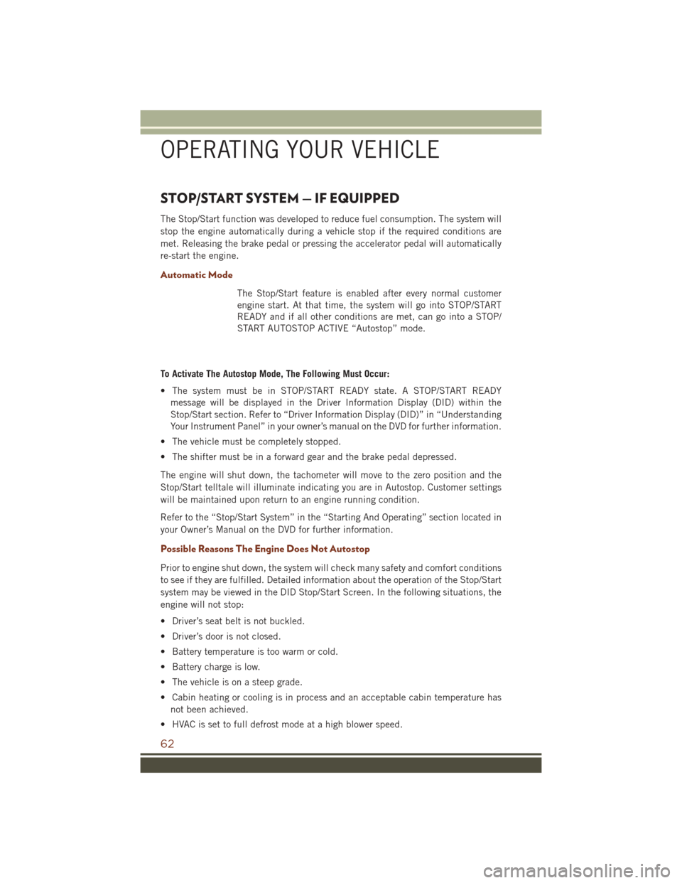 JEEP GRAND CHEROKEE 2016 WK2 / 4.G User Guide STOP/START SYSTEM — IF EQUIPPED
The Stop/Start function was developed to reduce fuel consumption. The system will
stop the engine automatically during a vehicle stop if the required conditions are
m