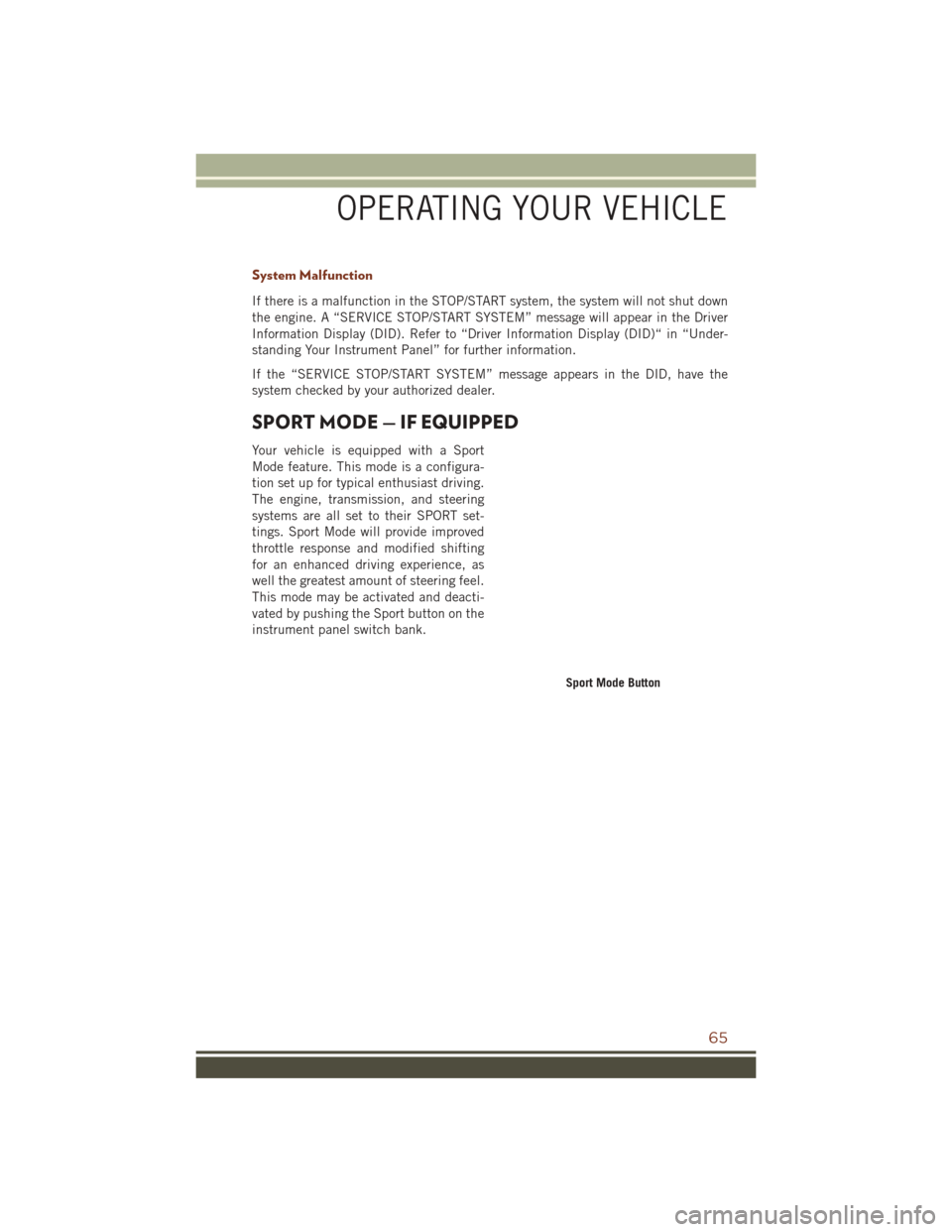 JEEP GRAND CHEROKEE 2016 WK2 / 4.G Owners Manual System Malfunction
If there is a malfunction in the STOP/START system, the system will not shut down
the engine. A “SERVICE STOP/START SYSTEM” message will appear in the Driver
Information Display JEEP GRAND CHEROKEE 2016 WK2 / 4.G Owners Manual System Malfunction
If there is a malfunction in the STOP/START system, the system will not shut down
the engine. A “SERVICE STOP/START SYSTEM” message will appear in the Driver
Information Display