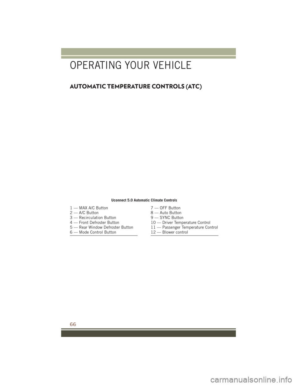 JEEP GRAND CHEROKEE 2016 WK2 / 4.G Repair Manual AUTOMATIC TEMPERATURE CONTROLS (ATC)
Uconnect 5.0 Automatic Climate Controls
1 — MAX A/C Button
2 — A/C Button
3 — Recirculation Button
4 — Front Defroster Button
5 — Rear Window Defroster B JEEP GRAND CHEROKEE 2016 WK2 / 4.G Repair Manual AUTOMATIC TEMPERATURE CONTROLS (ATC)
Uconnect 5.0 Automatic Climate Controls
1 — MAX A/C Button
2 — A/C Button
3 — Recirculation Button
4 — Front Defroster Button
5 — Rear Window Defroster B