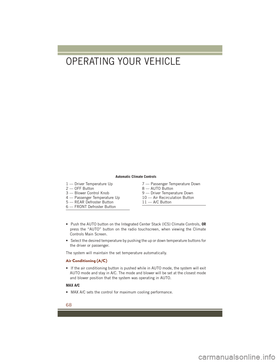 JEEP GRAND CHEROKEE 2016 WK2 / 4.G User Guide • Push the AUTO button on the Integrated Center Stack (ICS) Climate Controls,OR
press the “AUTO” button on the radio touchscreen, when viewing the Climate
Controls Main Screen.
• Select the de