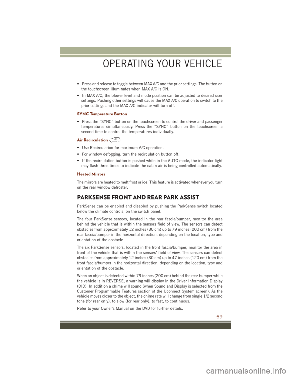 JEEP GRAND CHEROKEE 2016 WK2 / 4.G User Guide • Press and release to toggle between MAX A/C and the prior settings. The button onthe touchscreen illuminates when MAX A/C is ON.
• In MAX A/C, the blower level and mode position can be adjusted JEEP GRAND CHEROKEE 2016 WK2 / 4.G User Guide • Press and release to toggle between MAX A/C and the prior settings. The button onthe touchscreen illuminates when MAX A/C is ON.
• In MAX A/C, the blower level and mode position can be adjusted