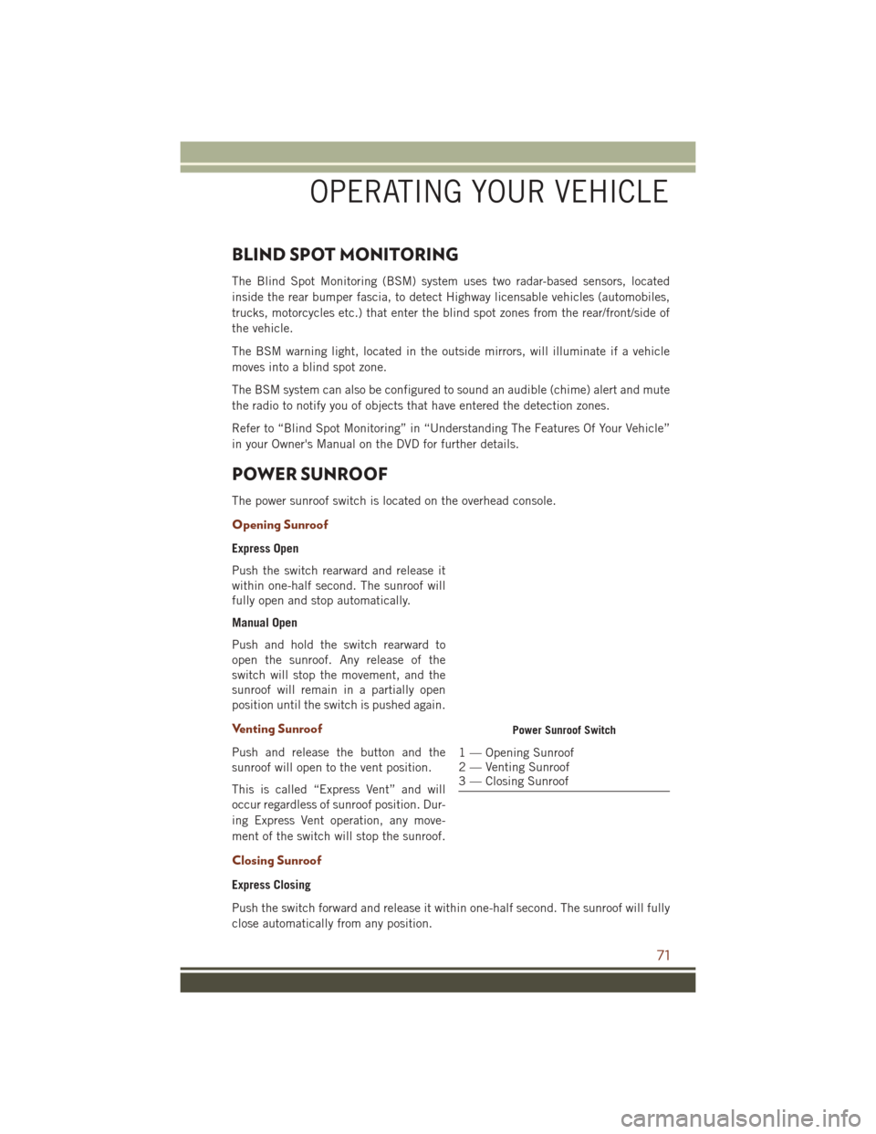 JEEP GRAND CHEROKEE 2016 WK2 / 4.G User Guide BLIND SPOT MONITORING
The Blind Spot Monitoring (BSM) system uses two radar-based sensors, located
inside the rear bumper fascia, to detect Highway licensable vehicles (automobiles,
trucks, motorcycle JEEP GRAND CHEROKEE 2016 WK2 / 4.G User Guide BLIND SPOT MONITORING
The Blind Spot Monitoring (BSM) system uses two radar-based sensors, located
inside the rear bumper fascia, to detect Highway licensable vehicles (automobiles,
trucks, motorcycle