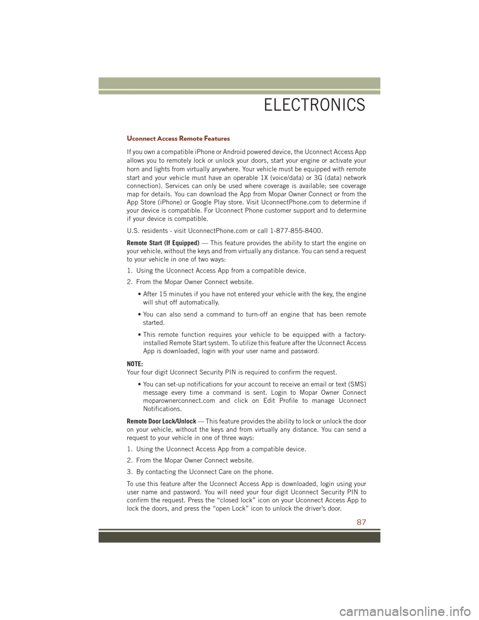 JEEP GRAND CHEROKEE 2016 WK2 / 4.G User Guide Uconnect Access Remote Features
If you own a compatible iPhone or Android powered device, the Uconnect Access App
allows you to remotely lock or unlock your doors, start your engine or activate your
h