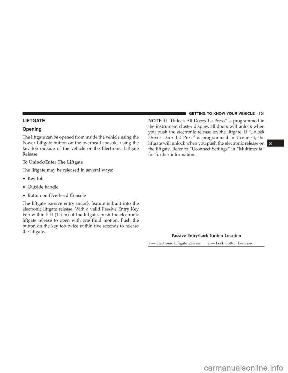 JEEP GRAND CHEROKEE 2017 WK2 / 4.G Owners Manual LIFTGATE
Opening
The liftgate can be opened from inside the vehicle using the
Power Liftgate button on the overhead console, using the
key fob outside of the vehicle or the Electronic Liftgate
Release JEEP GRAND CHEROKEE 2017 WK2 / 4.G Owners Manual LIFTGATE
Opening
The liftgate can be opened from inside the vehicle using the
Power Liftgate button on the overhead console, using the
key fob outside of the vehicle or the Electronic Liftgate
Release