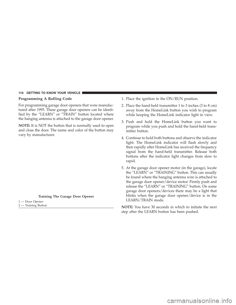 JEEP GRAND CHEROKEE 2017 WK2 / 4.G Owners Manual Programming A Rolling Code
For programming garage door openers that were manufac-
tured after 1995. These garage door openers can be identi-
fied by the “LEARN” or “TRAIN” button located where JEEP GRAND CHEROKEE 2017 WK2 / 4.G Owners Manual Programming A Rolling Code
For programming garage door openers that were manufac-
tured after 1995. These garage door openers can be identi-
fied by the “LEARN” or “TRAIN” button located where