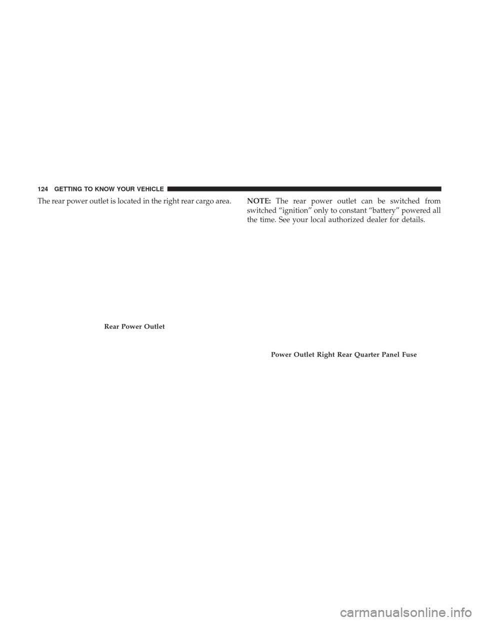 JEEP GRAND CHEROKEE 2017 WK2 / 4.G Owners Manual The rear power outlet is located in the right rear cargo area.NOTE:The rear power outlet can be switched from
switched “ignition” only to constant “battery” powered all
the time. See your loca