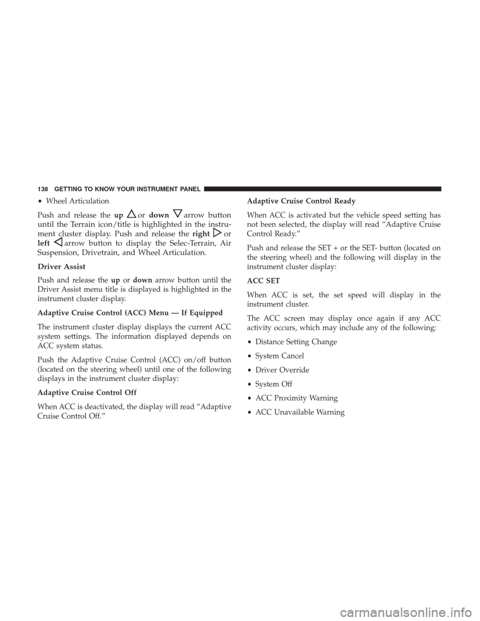 JEEP GRAND CHEROKEE 2017 WK2 / 4.G Owners Manual •Wheel Articulation
Push and release the up
ordownarrow button
until the Terrain icon/title is highlighted in the instru-
ment cluster display. Push and release the right
or
left
arrow button to dis