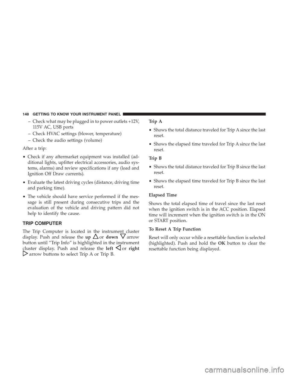 JEEP GRAND CHEROKEE 2017 WK2 / 4.G Owners Manual – Check what may be plugged in to power outlets +12V,115V AC, USB ports
– Check HVAC settings (blower, temperature)
– Check the audio settings (volume)
After a trip:
• Check if any aftermarket