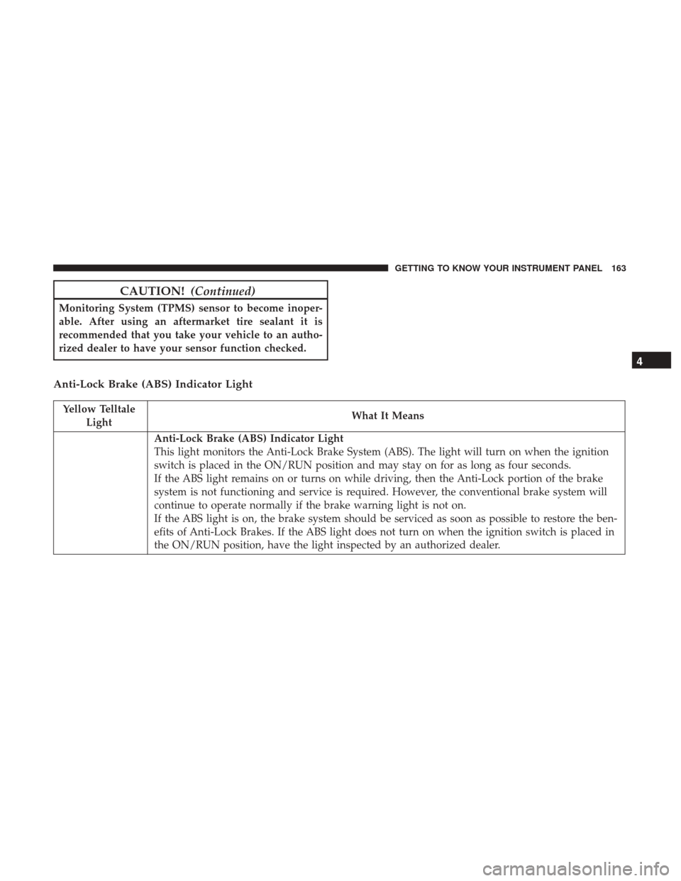 JEEP GRAND CHEROKEE 2017 WK2 / 4.G Owners Manual CAUTION!(Continued)
Monitoring System (TPMS) sensor to become inoper-
able. After using an aftermarket tire sealant it is
recommended that you take your vehicle to an autho-
rized dealer to have your 