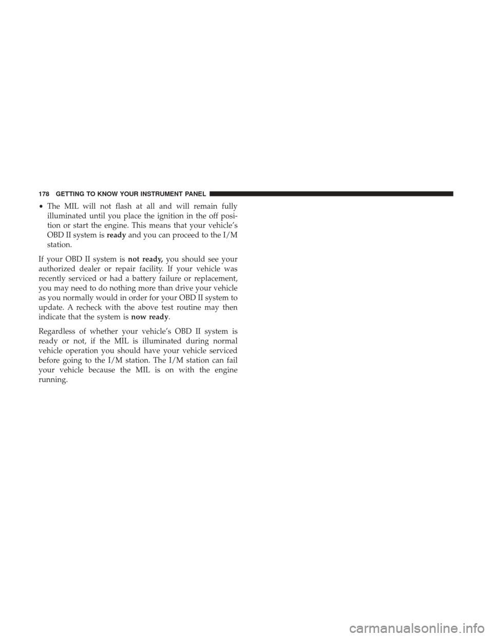 JEEP GRAND CHEROKEE 2017 WK2 / 4.G Owners Manual •The MIL will not flash at all and will remain fully
illuminated until you place the ignition in the off posi-
tion or start the engine. This means that your vehicle’s
OBD II system is readyand yo JEEP GRAND CHEROKEE 2017 WK2 / 4.G Owners Manual •The MIL will not flash at all and will remain fully
illuminated until you place the ignition in the off posi-
tion or start the engine. This means that your vehicle’s
OBD II system is readyand yo