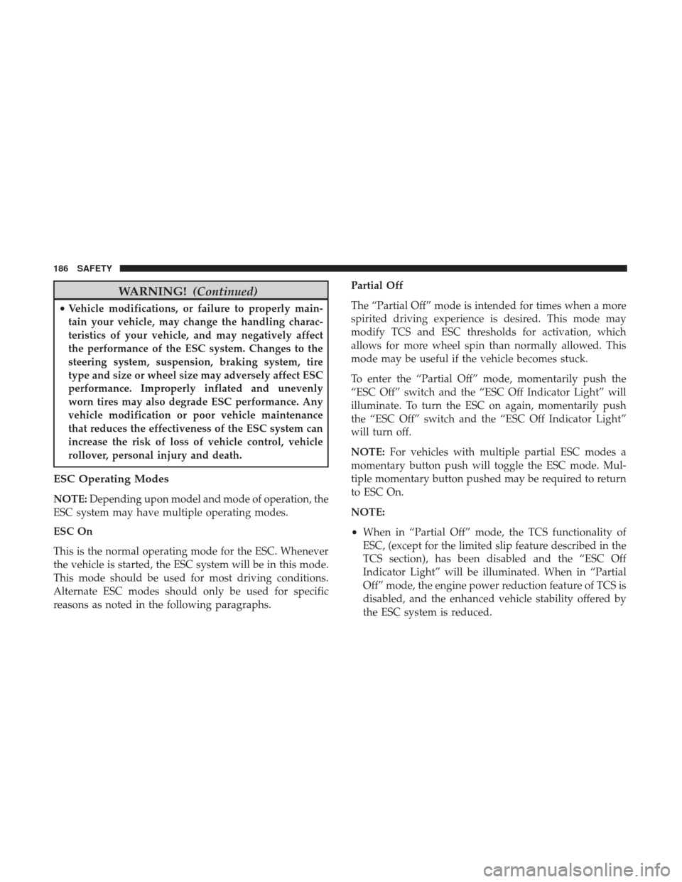 JEEP GRAND CHEROKEE 2017 WK2 / 4.G Owners Manual WARNING!(Continued)
•Vehicle modifications, or failure to properly main-
tain your vehicle, may change the handling charac-
teristics of your vehicle, and may negatively affect
the performance of th