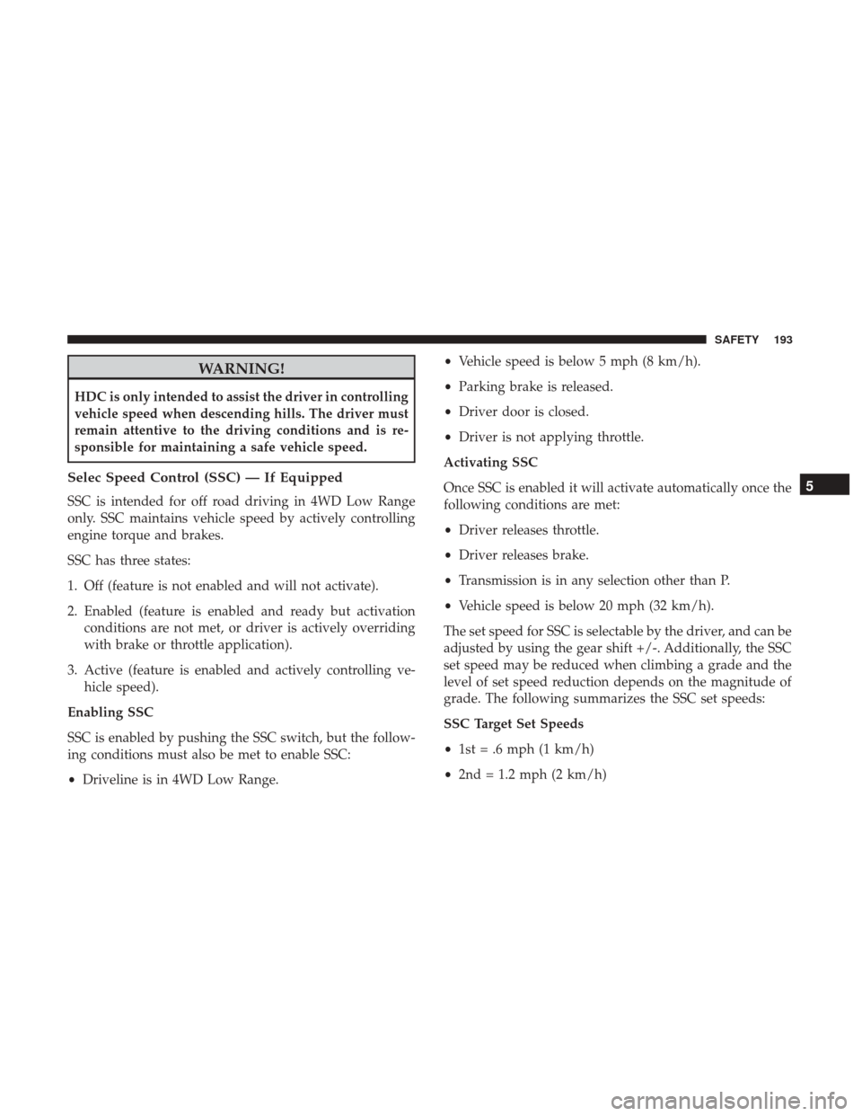 JEEP GRAND CHEROKEE 2017 WK2 / 4.G User Guide WARNING!
HDC is only intended to assist the driver in controlling
vehicle speed when descending hills. The driver must
remain attentive to the driving conditions and is re-
sponsible for maintaining a