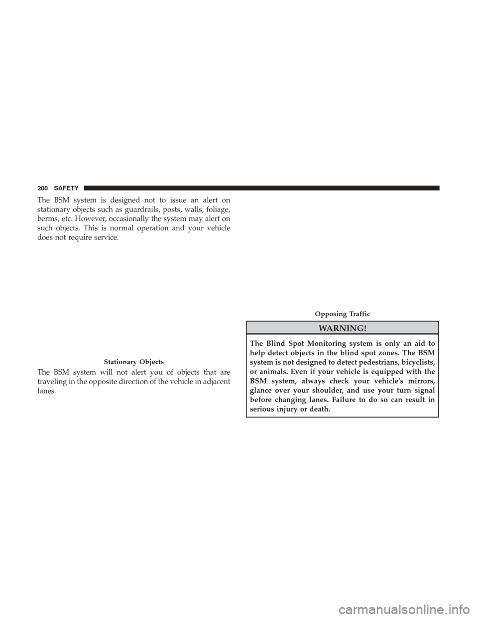 JEEP GRAND CHEROKEE 2017 WK2 / 4.G Owners Manual The BSM system is designed not to issue an alert on
stationary objects such as guardrails, posts, walls, foliage,
berms, etc. However, occasionally the system may alert on
such objects. This is normal