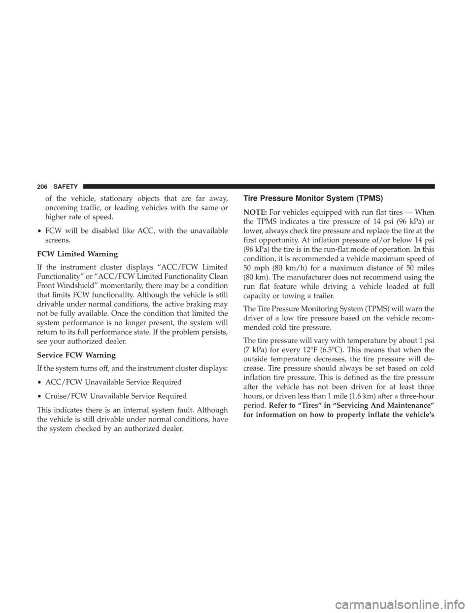 JEEP GRAND CHEROKEE 2017 WK2 / 4.G Owners Manual of the vehicle, stationary objects that are far away,
oncoming traffic, or leading vehicles with the same or
higher rate of speed.
• FCW will be disabled like ACC, with the unavailable
screens.
FCW 