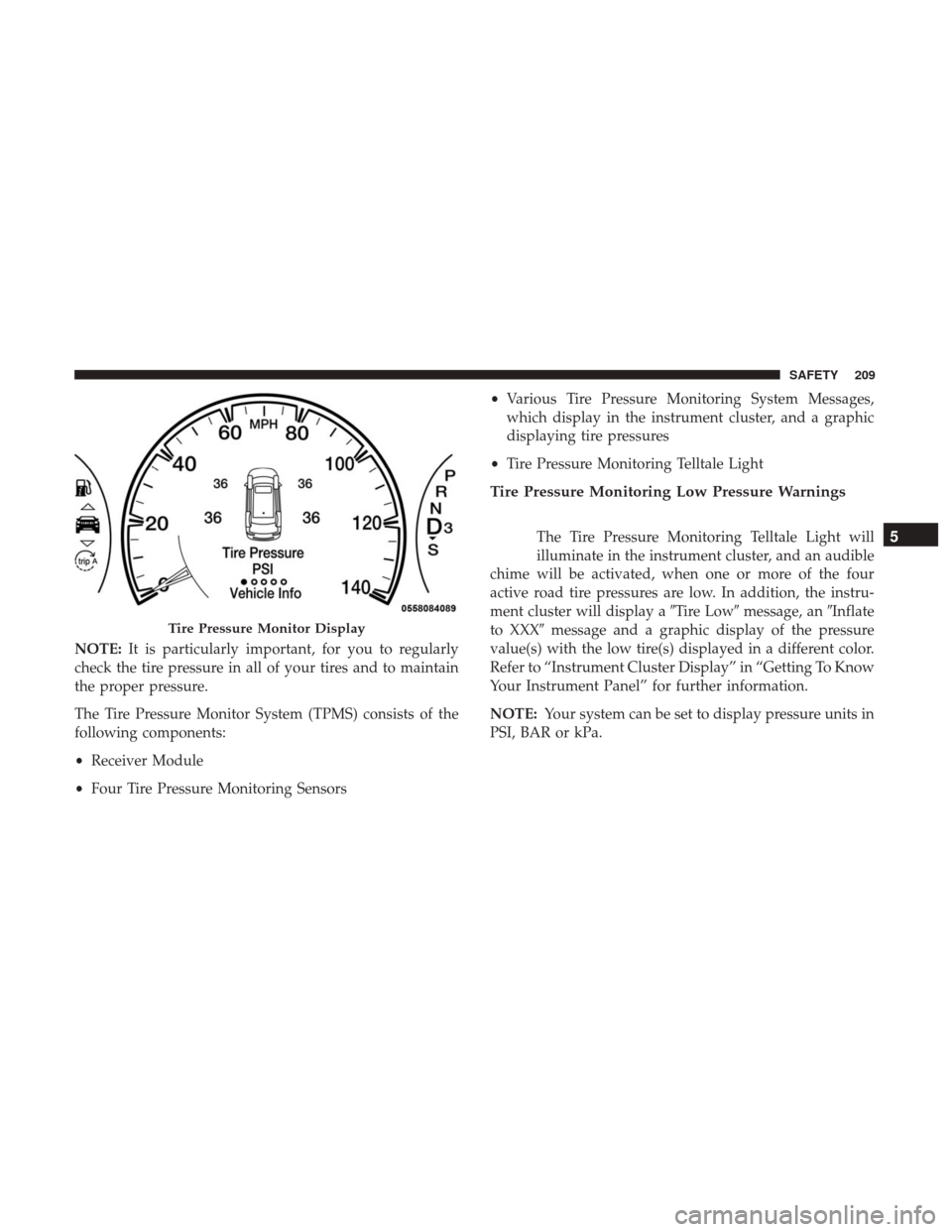 JEEP GRAND CHEROKEE 2017 WK2 / 4.G Owners Manual NOTE:It is particularly important, for you to regularly
check the tire pressure in all of your tires and to maintain
the proper pressure.
The Tire Pressure Monitor System (TPMS) consists of the
follow