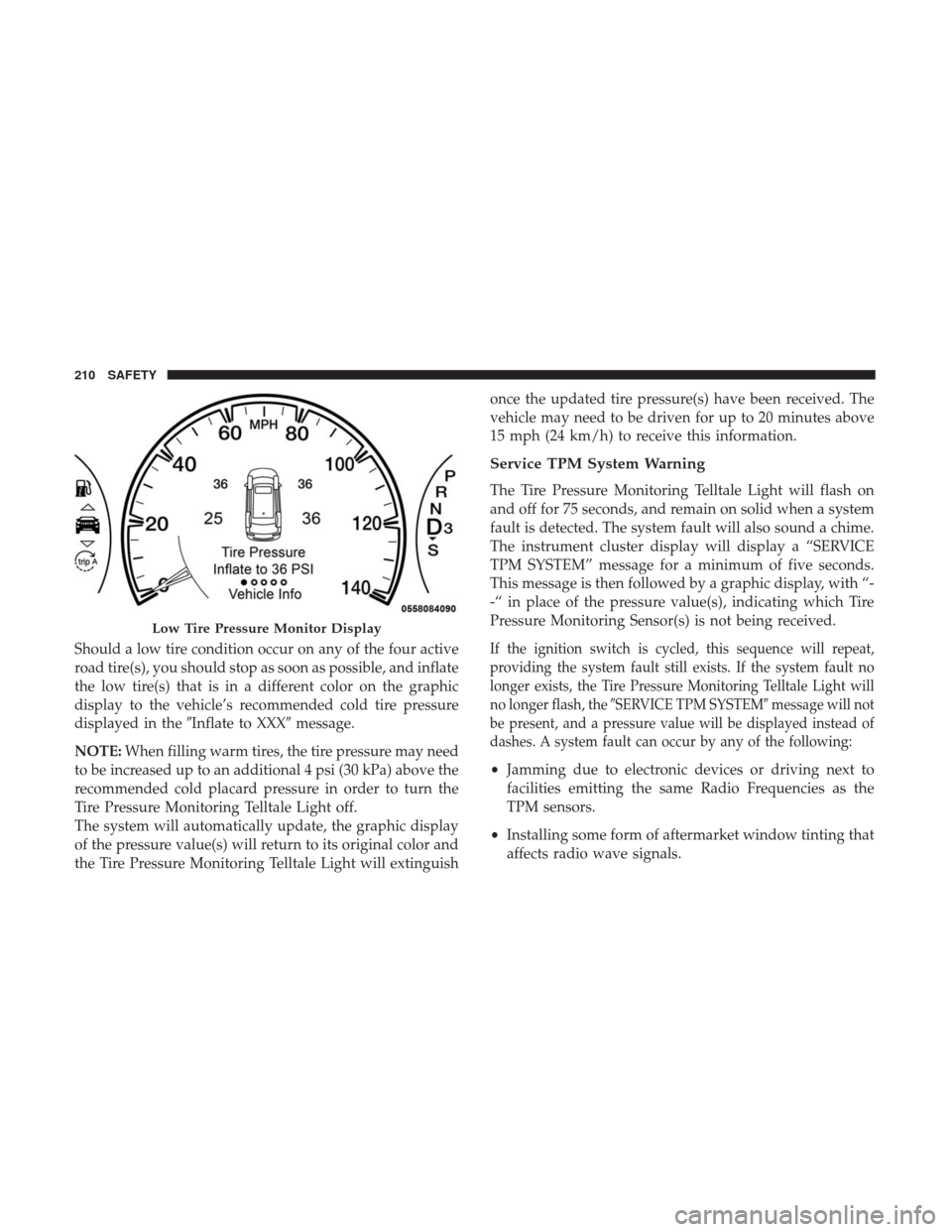 JEEP GRAND CHEROKEE 2017 WK2 / 4.G User Guide Should a low tire condition occur on any of the four active
road tire(s), you should stop as soon as possible, and inflate
the low tire(s) that is in a different color on the graphic
display to the ve