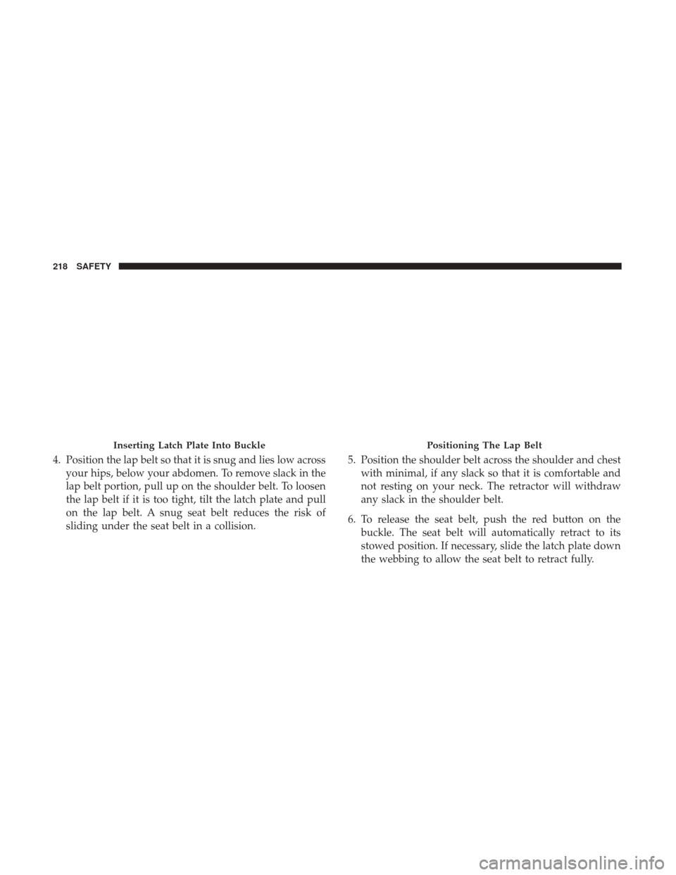 JEEP GRAND CHEROKEE 2017 WK2 / 4.G Owners Manual 4. Position the lap belt so that it is snug and lies low acrossyour hips, below your abdomen. To remove slack in the
lap belt portion, pull up on the shoulder belt. To loosen
the lap belt if it is too JEEP GRAND CHEROKEE 2017 WK2 / 4.G Owners Manual 4. Position the lap belt so that it is snug and lies low acrossyour hips, below your abdomen. To remove slack in the
lap belt portion, pull up on the shoulder belt. To loosen
the lap belt if it is too